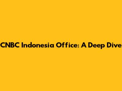 CNBC Indonesia Office: A Deep Dive