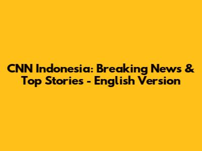 CNN Indonesia: Breaking News & Top Stories - English Version