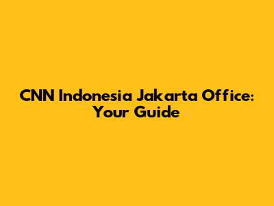 CNN Indonesia Jakarta Office: Your Guide