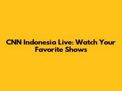 CNN Indonesia Live: Watch Your Favorite Shows