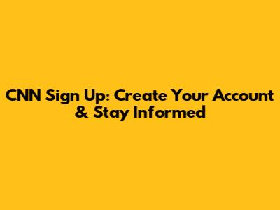 CNN Sign Up: Create Your Account & Stay Informed