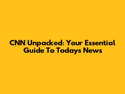 CNN Unpacked: Your Essential Guide To Today's News