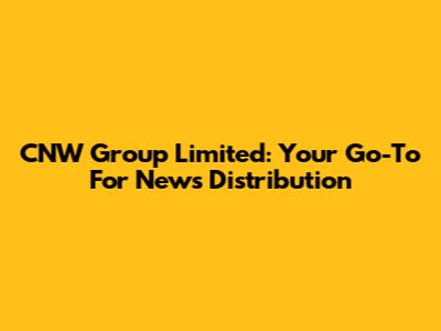 CNW Group Limited: Your Go-To For News Distribution