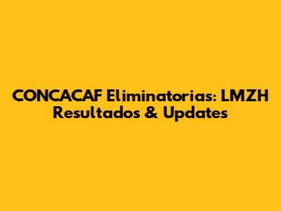 CONCACAF Eliminatorias: LMZH Resultados & Updates