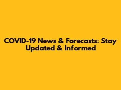 COVID-19 News & Forecasts: Stay Updated & Informed
