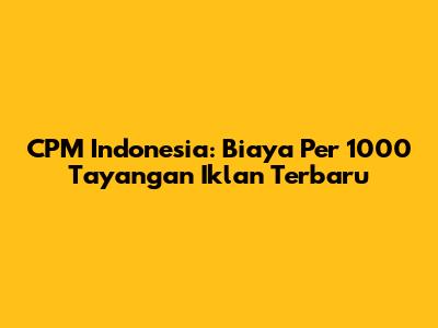 CPM Indonesia: Biaya Per 1000 Tayangan Iklan Terbaru