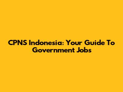 CPNS Indonesia: Your Guide To Government Jobs