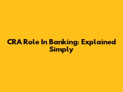 CRA Role In Banking: Explained Simply