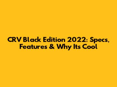 CRV Black Edition 2022: Specs, Features & Why It's Cool