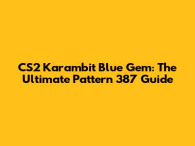CS2 Karambit Blue Gem: The Ultimate Pattern 387 Guide