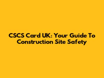 CSCS Card UK: Your Guide To Construction Site Safety