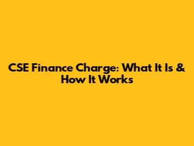 CSE Finance Charge: What It Is & How It Works
