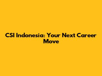 CSI Indonesia: Your Next Career Move