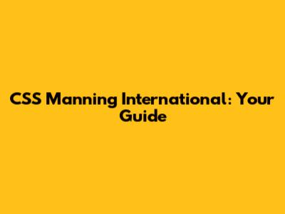 CSS Manning International: Your Guide
