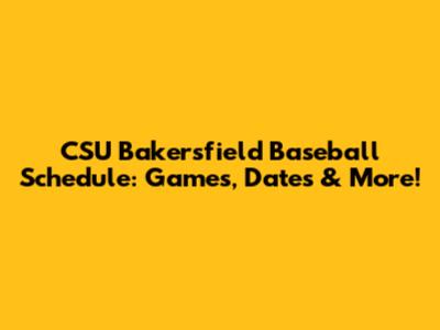 CSU Bakersfield Baseball Schedule: Games, Dates & More!