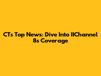 CT's Top News: Dive Into IIChannel 8's Coverage