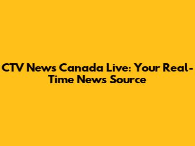 CTV News Canada Live: Your Real-Time News Source