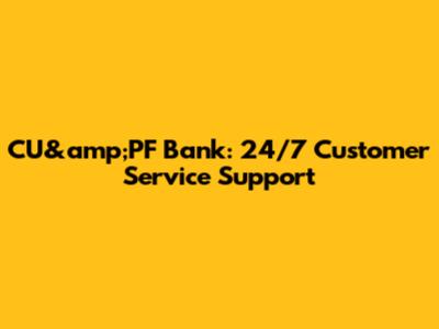 CU&amp;PF Bank: 24/7 Customer Service Support