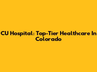 CU Hospital: Top-Tier Healthcare In Colorado