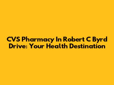 CVS Pharmacy In Robert C Byrd Drive: Your Health Destination