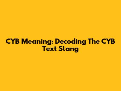 CYB Meaning: Decoding The CYB Text Slang