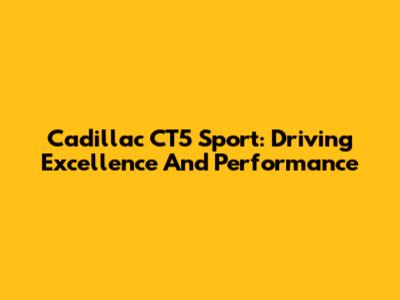 Cadillac CT5 Sport: Driving Excellence And Performance