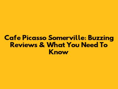 Cafe Picasso Somerville: Buzzing Reviews & What You Need To Know