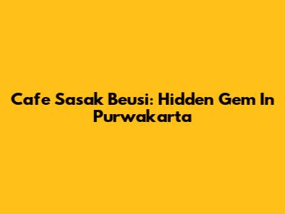Cafe Sasak Beusi: Hidden Gem In Purwakarta