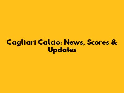 Cagliari Calcio: News, Scores & Updates