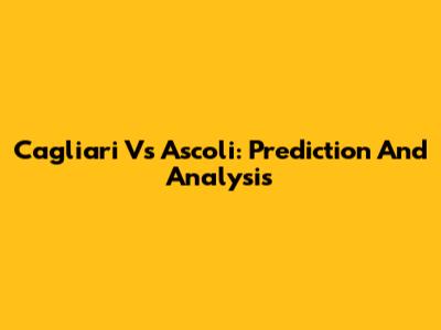 Cagliari Vs Ascoli: Prediction And Analysis