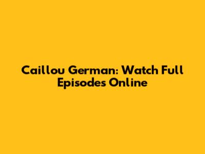 Caillou German: Watch Full Episodes Online