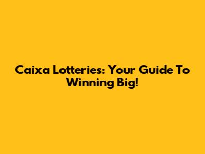 Caixa Lotteries: Your Guide To Winning Big!
