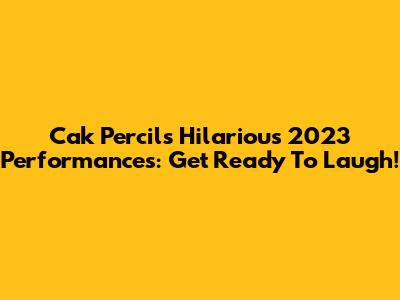 Cak Percil's Hilarious 2023 Performances: Get Ready To Laugh!