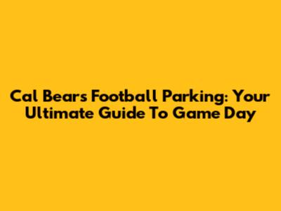 Cal Bears Football Parking: Your Ultimate Guide To Game Day