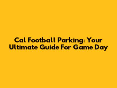 Cal Football Parking: Your Ultimate Guide For Game Day