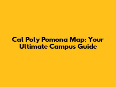 Cal Poly Pomona Map: Your Ultimate Campus Guide