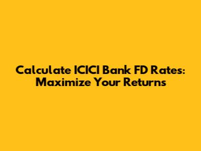 Calculate ICICI Bank FD Rates: Maximize Your Returns