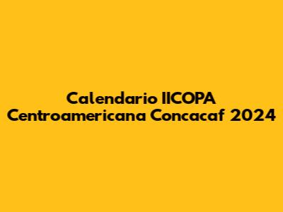 Calendario IICOPA Centroamericana Concacaf 2024
