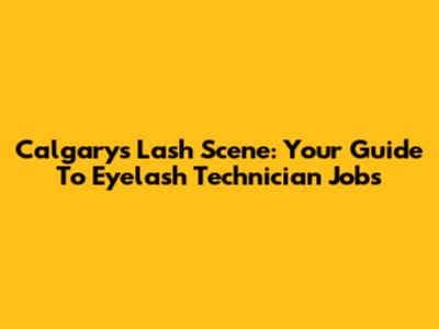 Calgary's Lash Scene: Your Guide To Eyelash Technician Jobs