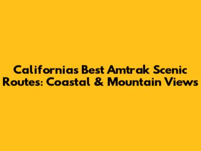 California's Best Amtrak Scenic Routes: Coastal & Mountain Views