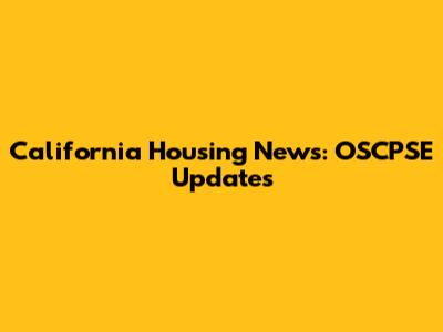 California Housing News: OSCPSE Updates