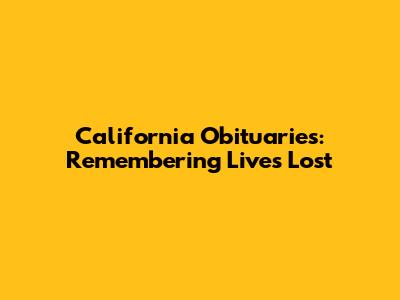California Obituaries: Remembering Lives Lost