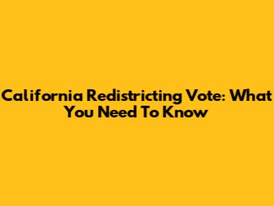 California Redistricting Vote: What You Need To Know