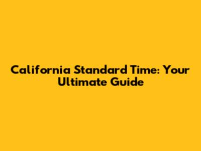 California Standard Time: Your Ultimate Guide