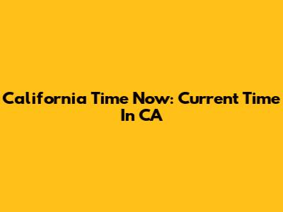 California Time Now: Current Time In CA