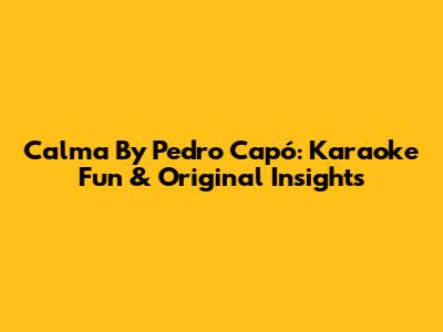 Calma By Pedro Capó: Karaoke Fun & Original Insights