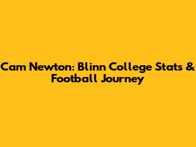 Cam Newton: Blinn College Stats & Football Journey