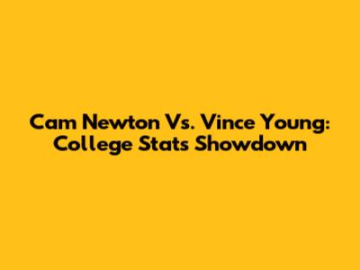 Cam Newton Vs. Vince Young: College Stats Showdown