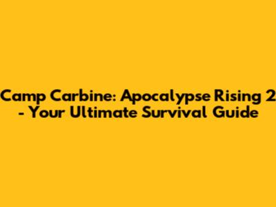 Camp Carbine: Apocalypse Rising 2 - Your Ultimate Survival Guide