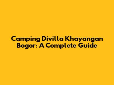 Camping Divilla Khayangan Bogor: A Complete Guide